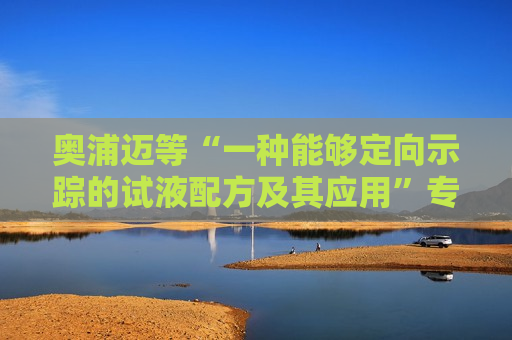 奥浦迈等“一种能够定向示踪的试液配方及其应用”专利获授权