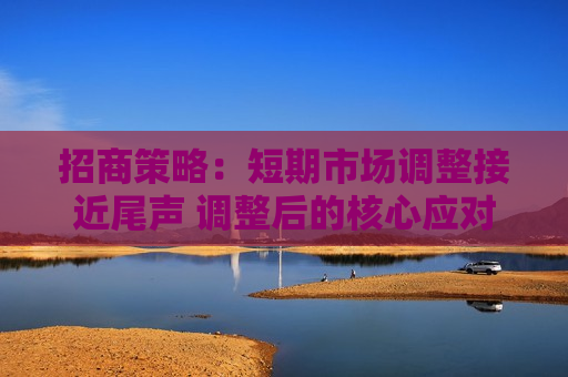 招商策略：短期市场调整接近尾声 调整后的核心应对策略是“拥抱低渗透率赛道”