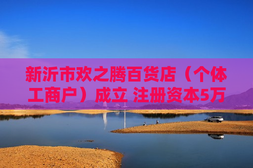 新沂市欢之腾百货店（个体工商户）成立 注册资本5万人民币