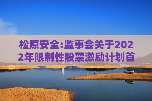 松原安全:监事会关于2022年限制性股票激励计划首次授予部分第三个归属期归属名单的核查意见