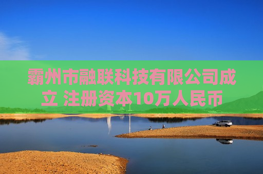 霸州市融联科技有限公司成立 注册资本10万人民币