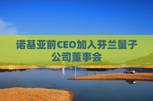 诺基亚前CEO加入芬兰量子公司董事会