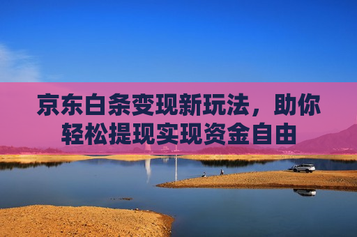 京东白条变现新玩法，助你轻松提现实现资金自由