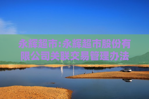 永辉超市:永辉超市股份有限公司关联交易管理办法