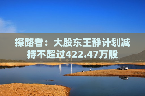 探路者：大股东王静计划减持不超过422.47万股