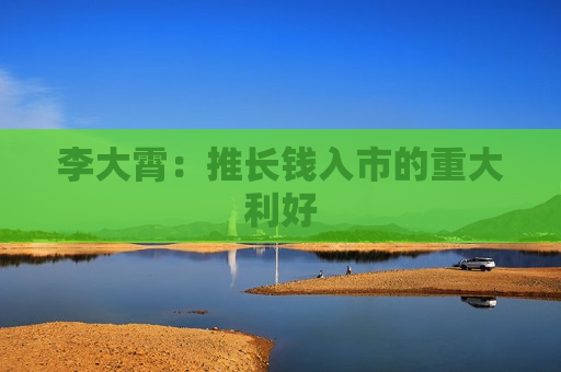 李大霄：推长钱入市的重大利好