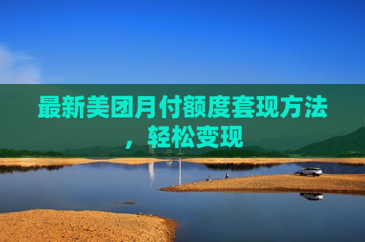 最新美团月付额度套现方法，轻松变现