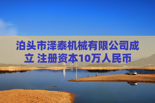 泊头市泽泰机械有限公司成立 注册资本10万人民币