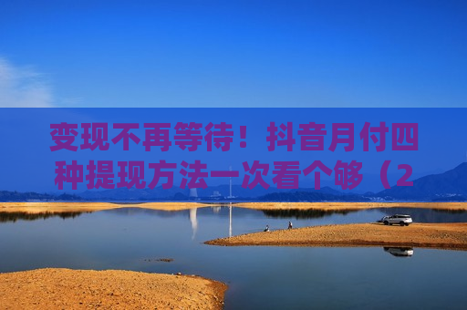 变现不再等待！抖音月付四种提现方法一次看个够（2025 实测版）