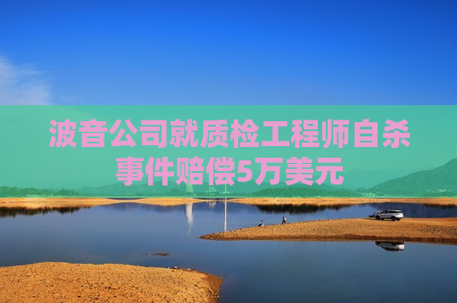 波音公司就质检工程师自杀事件赔偿5万美元