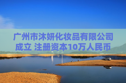 广州市沐妍化妆品有限公司成立 注册资本10万人民币