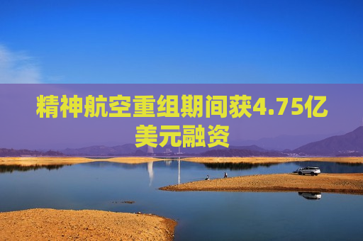 精神航空重组期间获4.75亿美元融资