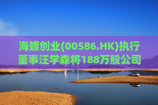 海螺创业(00586.HK)执行董事汪学森将188万股公司股份转让其女儿