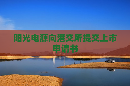 阳光电源向港交所提交上市申请书