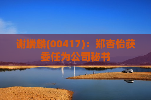 谢瑞麟(00417)：郑杏怡获委任为公司秘书