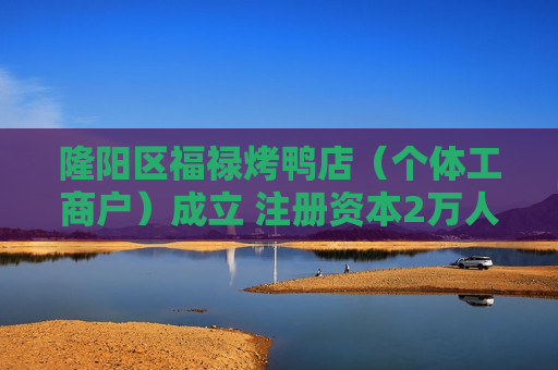 隆阳区福禄烤鸭店（个体工商户）成立 注册资本2万人民币