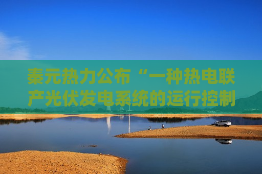 秦元热力公布“一种热电联产光伏发电系统的运行控制系统”专利