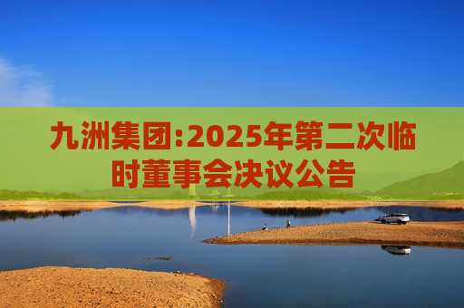 九洲集团:2025年第二次临时董事会决议公告