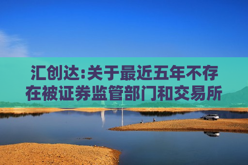 汇创达:关于最近五年不存在被证券监管部门和交易所采取监管措施或处罚情况的公告