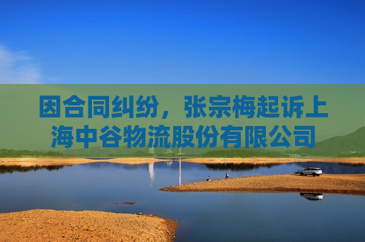 因合同纠纷，张宗梅起诉上海中谷物流股份有限公司