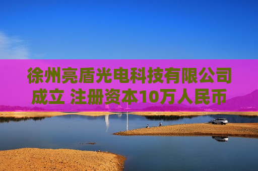 徐州亮盾光电科技有限公司成立 注册资本10万人民币