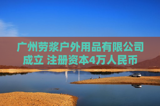 广州劳浆户外用品有限公司成立 注册资本4万人民币