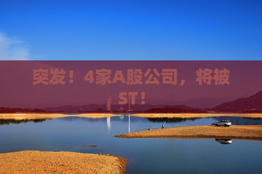 突发！4家A股公司，将被ST！