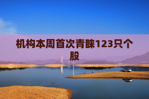 机构本周首次青睐123只个股