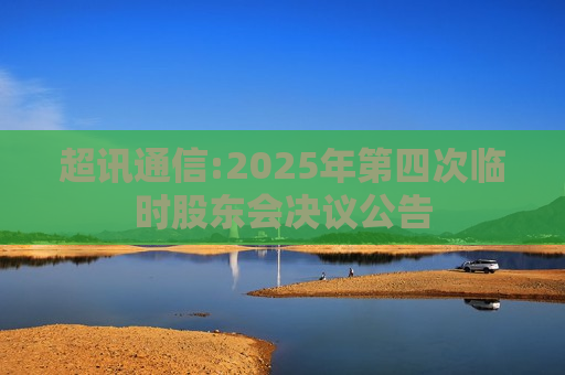 超讯通信:2025年第四次临时股东会决议公告