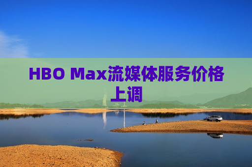 HBO Max流媒体服务价格上调