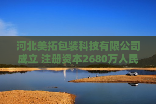 河北美拓包装科技有限公司成立 注册资本2680万人民币