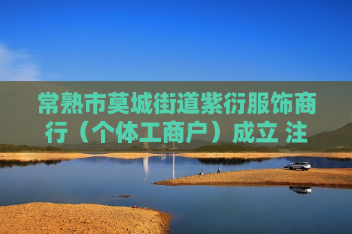 常熟市莫城街道紫衍服饰商行（个体工商户）成立 注册资本5万人民币