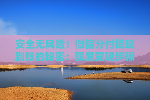 安全无风险!微信分付提现到账的秘密:额度变现步骤 安全无风险!微信分付提现到账的秘密:额度变现步骤