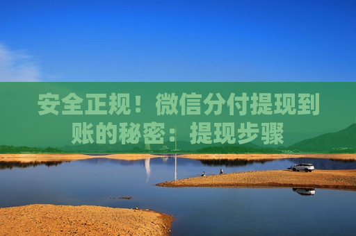 安全正规!微信分付提现到账的秘密:提现步骤 安全正规!微信分付提现到账的秘密:提现步骤