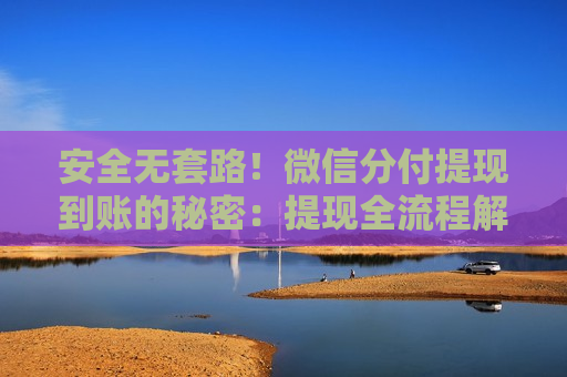 安全无套路!微信分付提现到账的秘密:提现全流程解析 安全无套路!微信分付提现到账的秘密:提现全流程解析