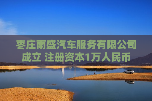 枣庄雨盛汽车服务有限公司成立 注册资本1万人民币 枣庄雨盛汽车服务有限公司成立 注册资本1万人民币