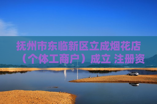 抚州市东临新区立成烟花店（个体工商户）成立 注册资本2万人民币
