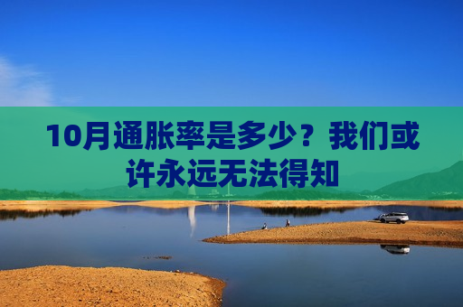 10月通胀率是多少？我们或许永远无法得知