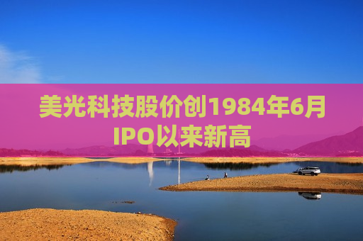 美光科技股价创1984年6月IPO以来新高