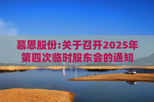 慕思股份:关于召开2025年第四次临时股东会的通知 慕思股份:关于召开2025年第四次临时股东会的通知