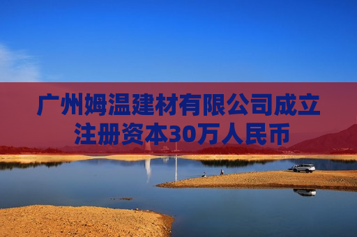 广州姆温建材有限公司成立 注册资本30万人民币