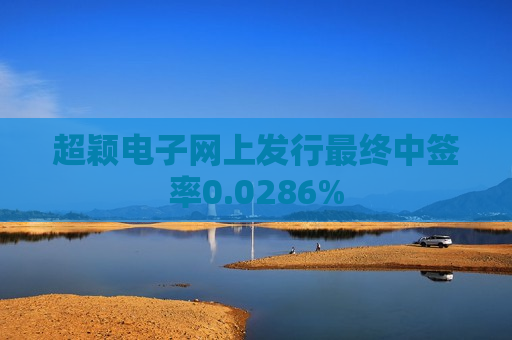 超颖电子网上发行最终中签率0.0286%