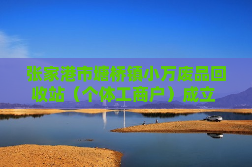 张家港市塘桥镇小万废品回收站（个体工商户）成立 注册资本1万人民币