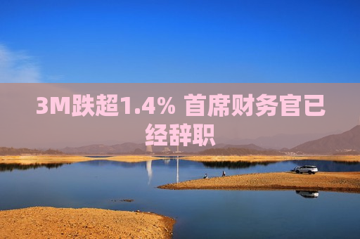 3M跌超1.4% 首席财务官已经辞职