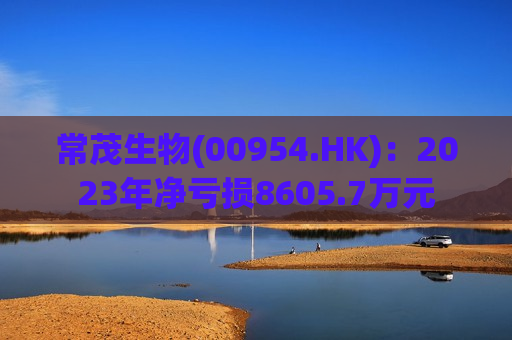 常茂生物(00954.HK)：2023年净亏损8605.7万元