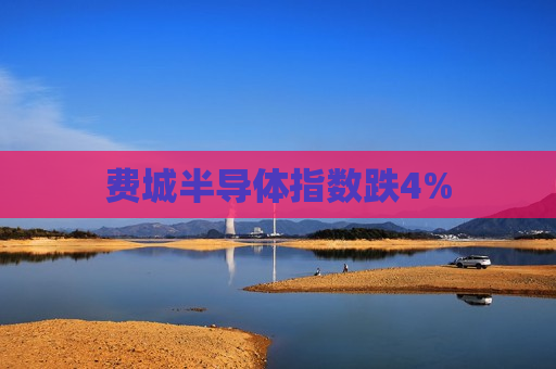 费城半导体指数跌4%