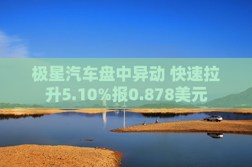 极星汽车盘中异动 快速拉升5.10%报0.878美元