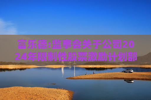 富乐德:监事会关于公司2024年限制性股票激励计划部分预留授予激励对象名单（截至授予日）的核查意见