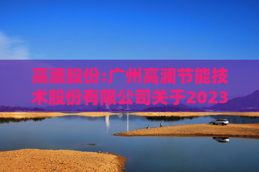 高澜股份:广州高澜节能技术股份有限公司关于2023年度创业板向特定对象发行股票项目变更签字律师的专项说明