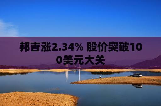 邦吉涨2.34% 股价突破100美元大关